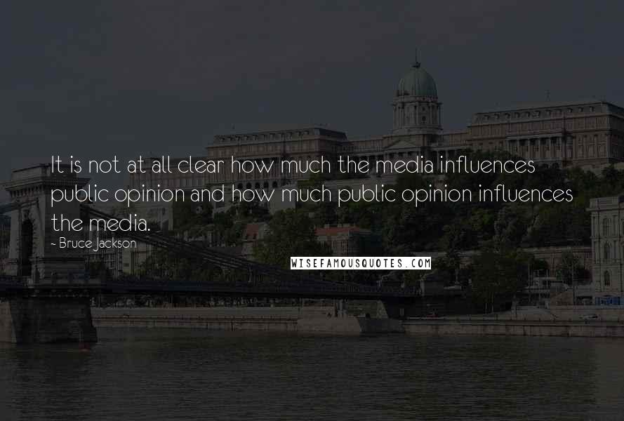 Bruce Jackson quotes: It is not at all clear how much the media influences public opinion and how much public opinion influences the media. Bruce Jackson quotes: It is not at all clear how much the media influences public opinion and how much public opinion influences the media.