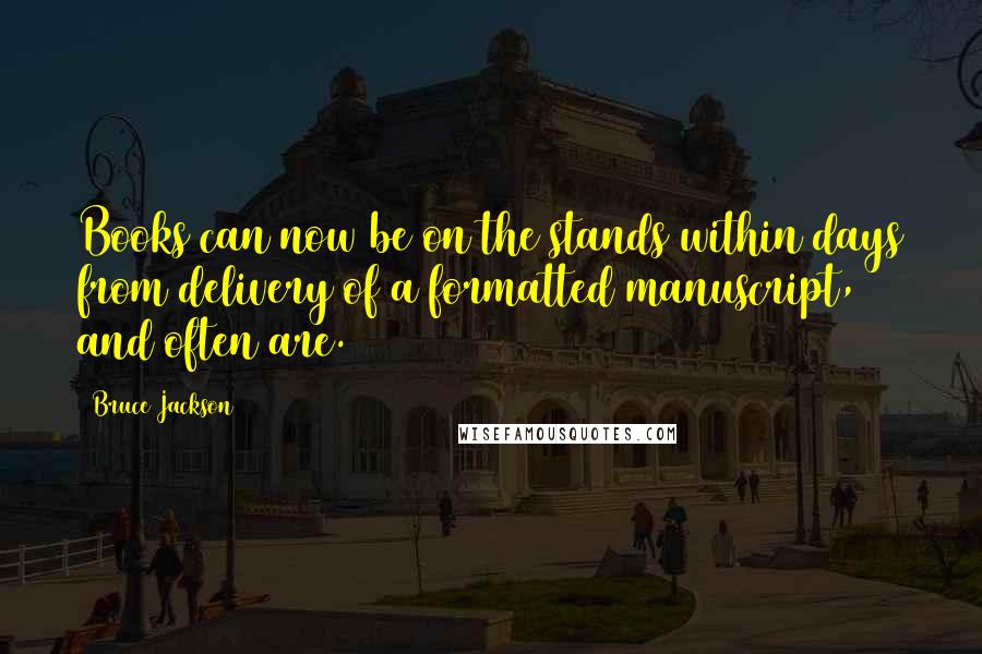 Bruce Jackson quotes: Books can now be on the stands within days from delivery of a formatted manuscript, and often are.