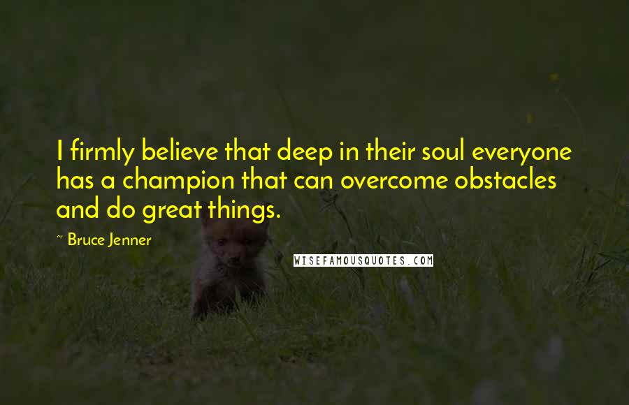 Bruce Jenner quotes: I firmly believe that deep in their soul everyone has a champion that can overcome obstacles and do great things.