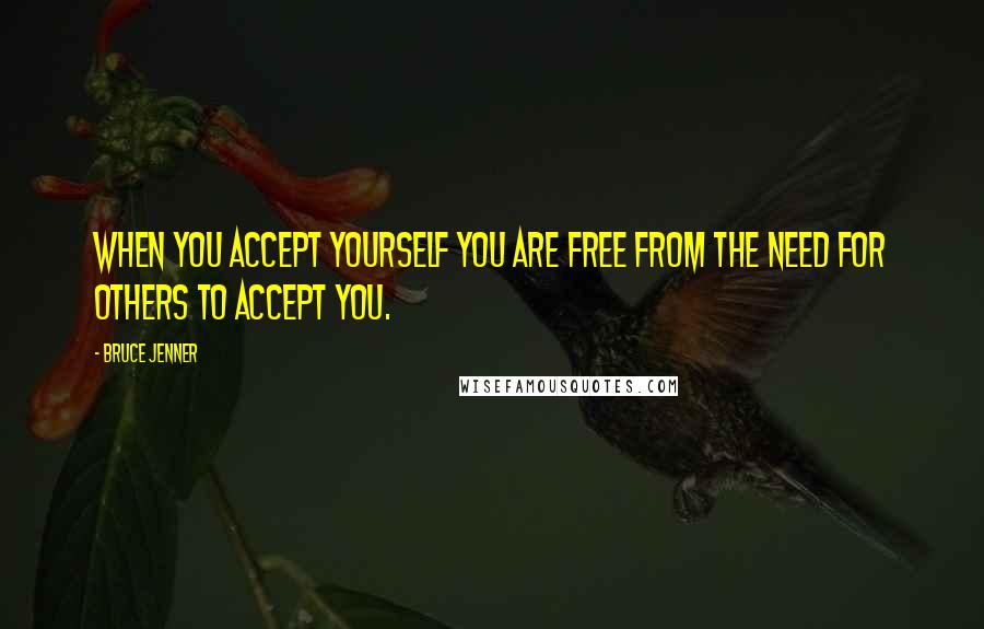 Bruce Jenner quotes: When you accept yourself you are free from the need for others to accept you.