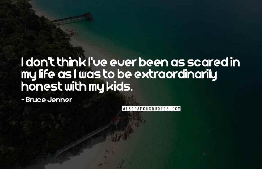 Bruce Jenner quotes: I don't think I've ever been as scared in my life as I was to be extraordinarily honest with my kids.