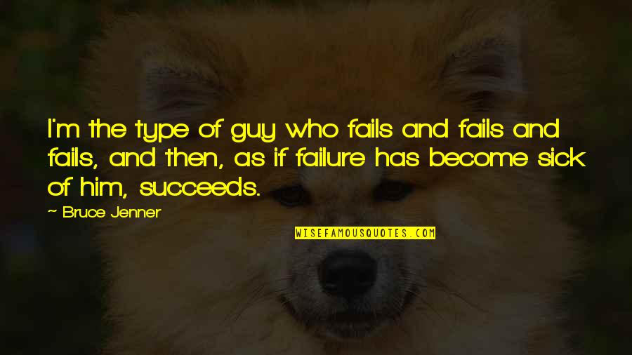 Bruce Jenner Quotes By Bruce Jenner: I'm the type of guy who fails and Bruce Jenner Quotes By Bruce Jenner: I'm the type of guy who fails and