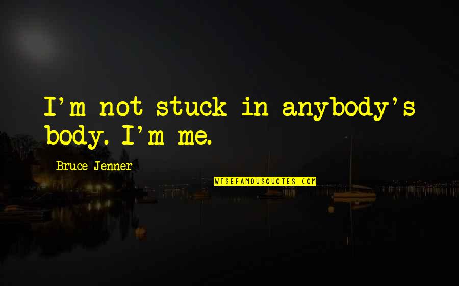 Bruce Jenner Quotes By Bruce Jenner: I'm not stuck in anybody's body. I'm me. Bruce Jenner Quotes By Bruce Jenner: I'm not stuck in anybody's body. I'm me.