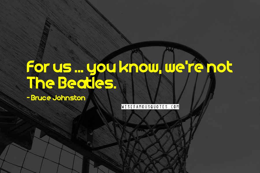 Bruce Johnston quotes: For us ... you know, we're not The Beatles.