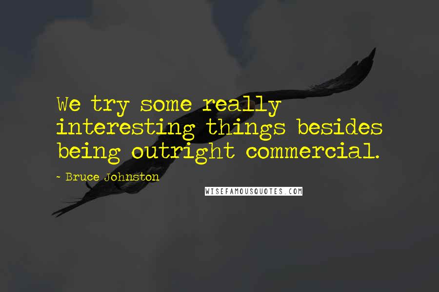 Bruce Johnston quotes: We try some really interesting things besides being outright commercial.