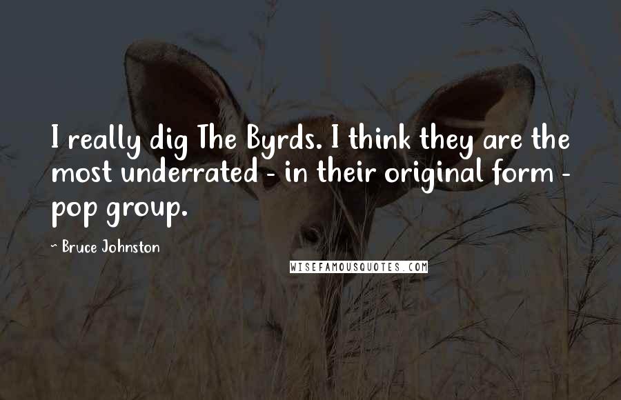 Bruce Johnston quotes: I really dig The Byrds. I think they are the most underrated - in their original form - pop group.