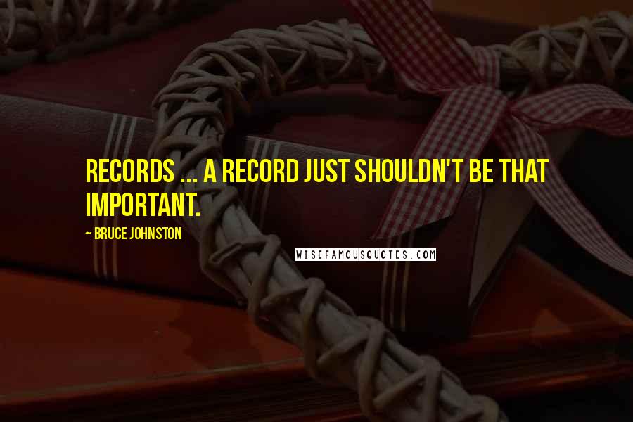 Bruce Johnston quotes: Records ... a record just shouldn't be that important.