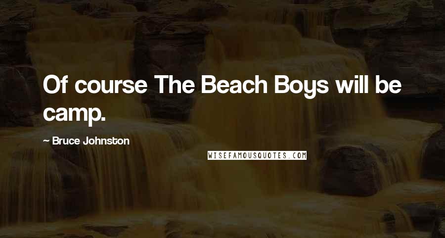Bruce Johnston quotes: Of course The Beach Boys will be camp.