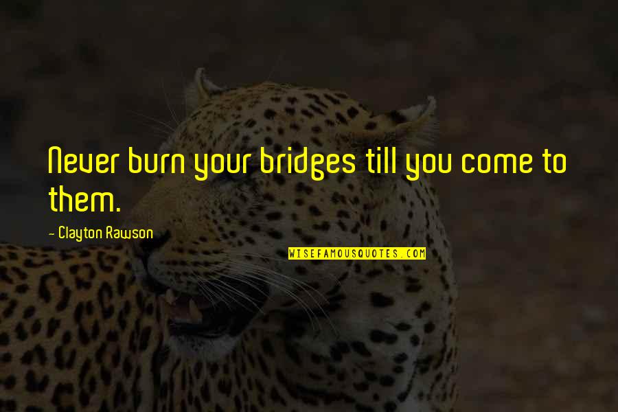 Bruce Kovner Trading Quotes By Clayton Rawson: Never burn your bridges till you come to Bruce Kovner Trading Quotes By Clayton Rawson: Never burn your bridges till you come to