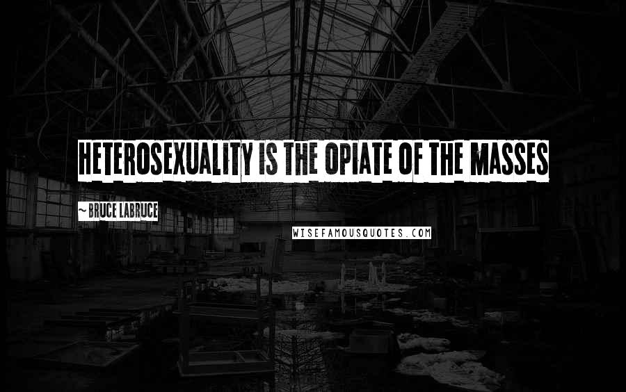 Bruce LaBruce quotes: Heterosexuality is the opiate of the masses