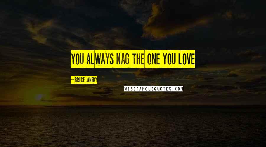 Bruce Lansky quotes: You always nag the one you love