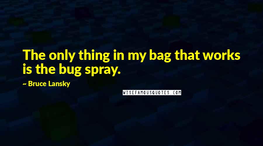 Bruce Lansky quotes: The only thing in my bag that works is the bug spray.