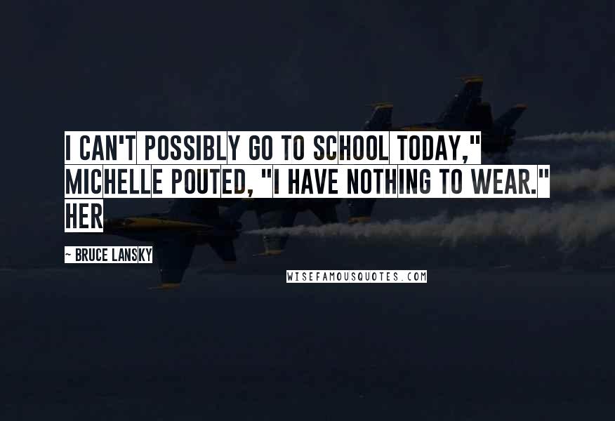 Bruce Lansky quotes: I can't possibly go to school today," Michelle pouted, "I have nothing to wear." Her