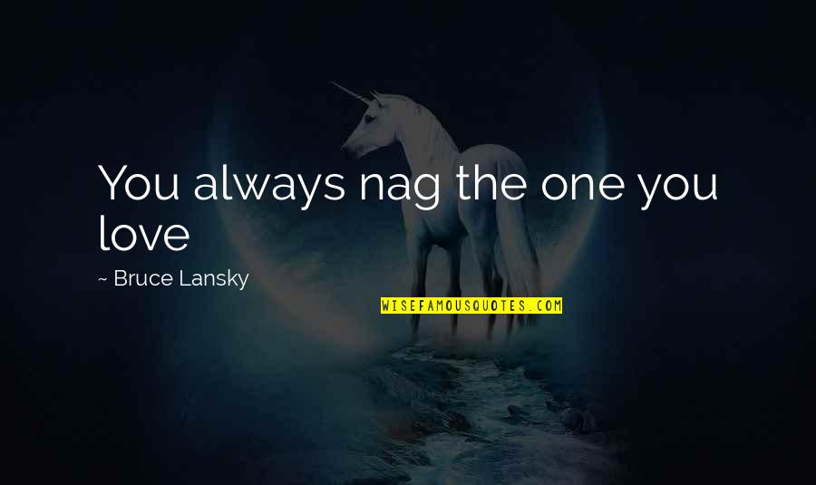 Bruce Lansky Quotes By Bruce Lansky: You always nag the one you love