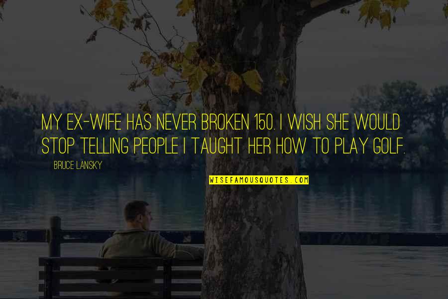 Bruce Lansky Quotes By Bruce Lansky: My ex-wife has never broken 150. I wish