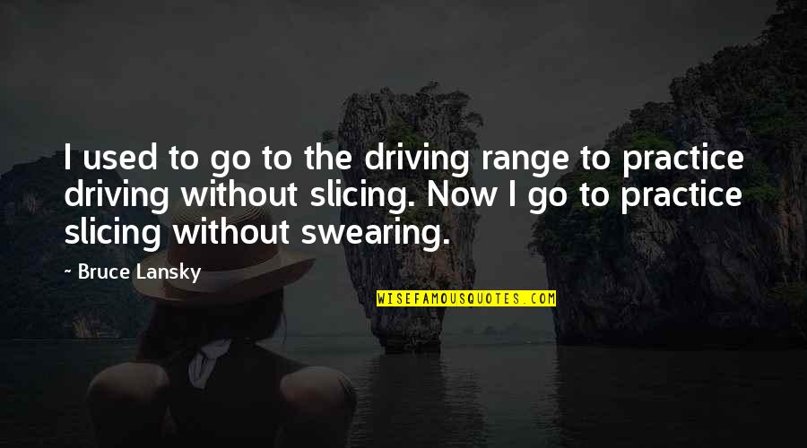 Bruce Lansky Quotes By Bruce Lansky: I used to go to the driving range Bruce Lansky Quotes By Bruce Lansky: I used to go to the driving range