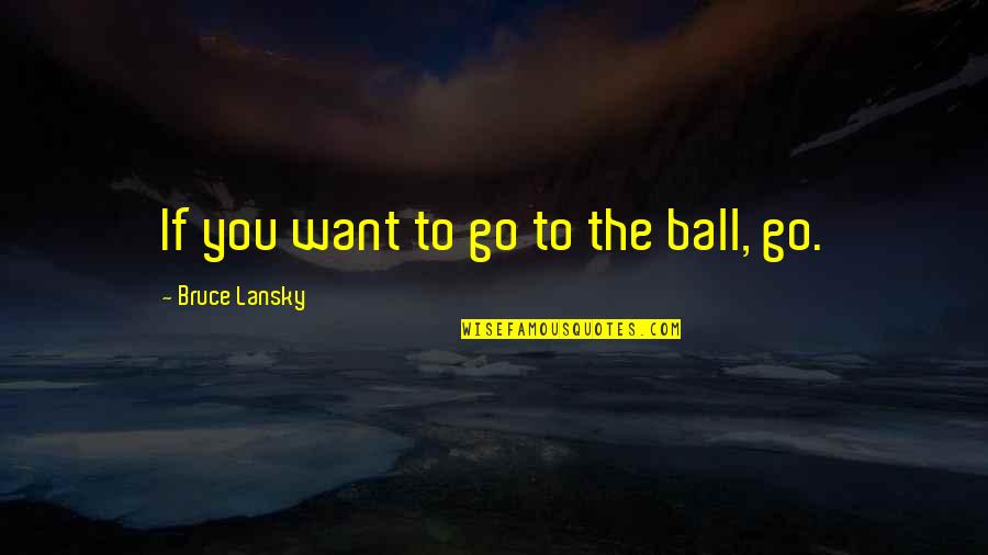 Bruce Lansky Quotes By Bruce Lansky: If you want to go to the ball,