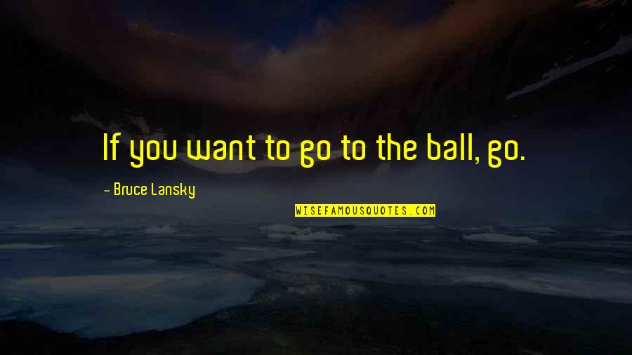 Bruce Lansky Quotes By Bruce Lansky: If you want to go to the ball, Bruce Lansky Quotes By Bruce Lansky: If you want to go to the ball,