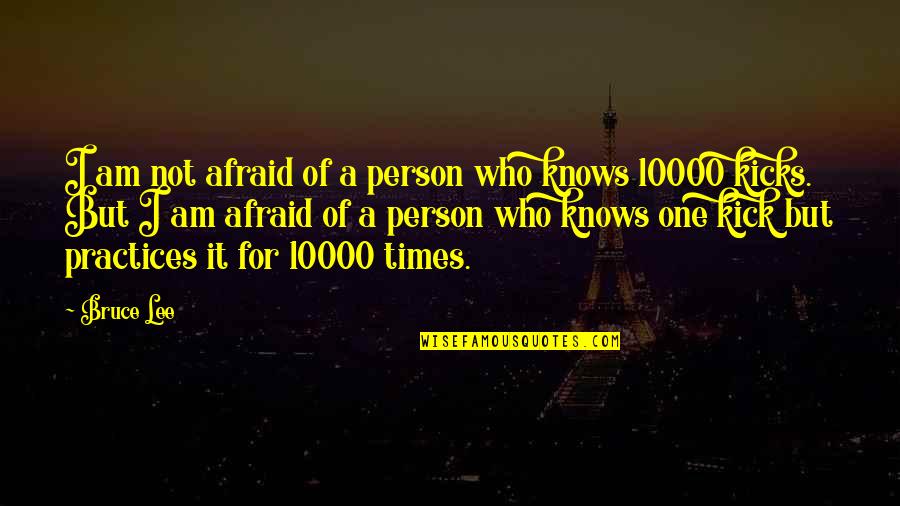 Bruce Lee 10000 Kick Quotes By Bruce Lee: I am not afraid of a person who Bruce Lee 10000 Kick Quotes By Bruce Lee: I am not afraid of a person who