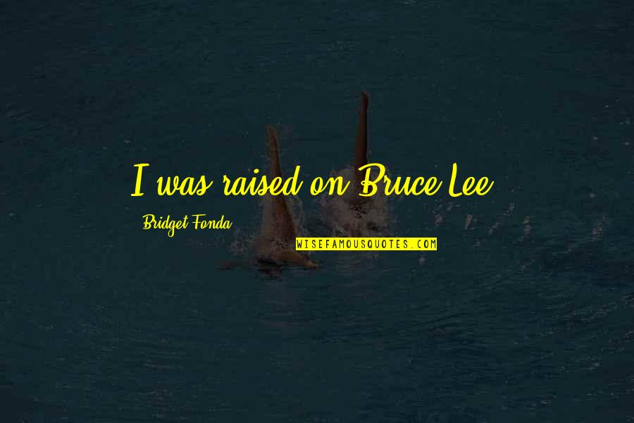 Bruce Lee Lee Quotes By Bridget Fonda: I was raised on Bruce Lee.