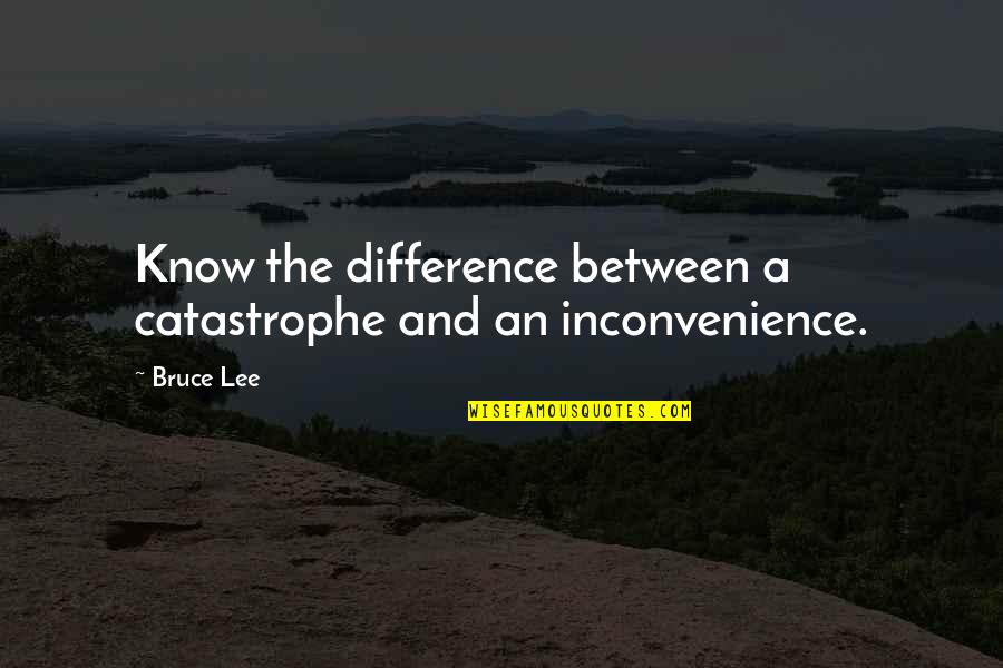 Bruce Lee Lee Quotes By Bruce Lee: Know the difference between a catastrophe and an