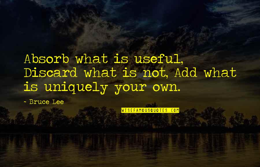 Bruce Lee Lee Quotes By Bruce Lee: Absorb what is useful, Discard what is not,