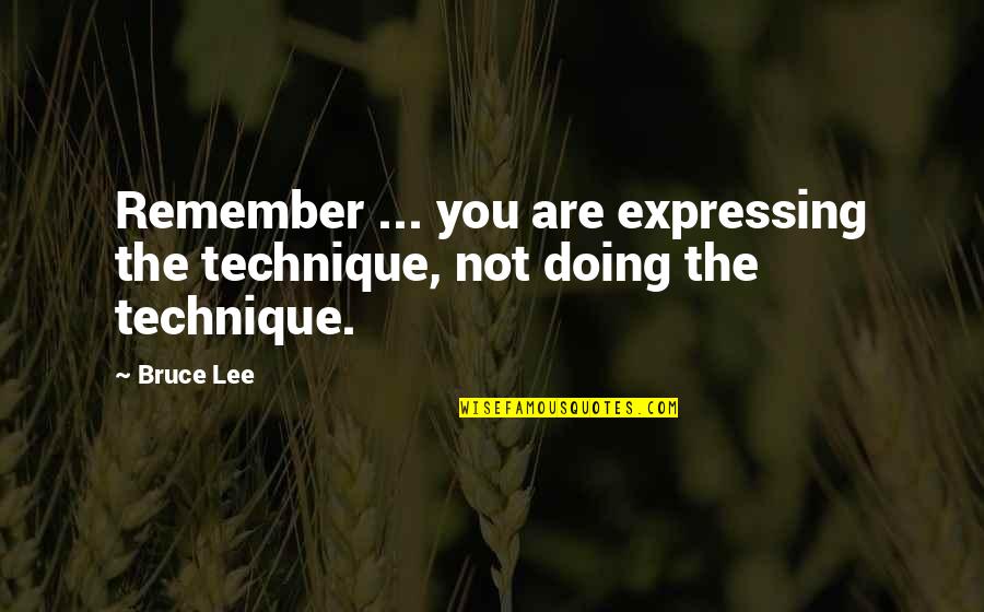 Bruce Lee Lee Quotes By Bruce Lee: Remember ... you are expressing the technique, not