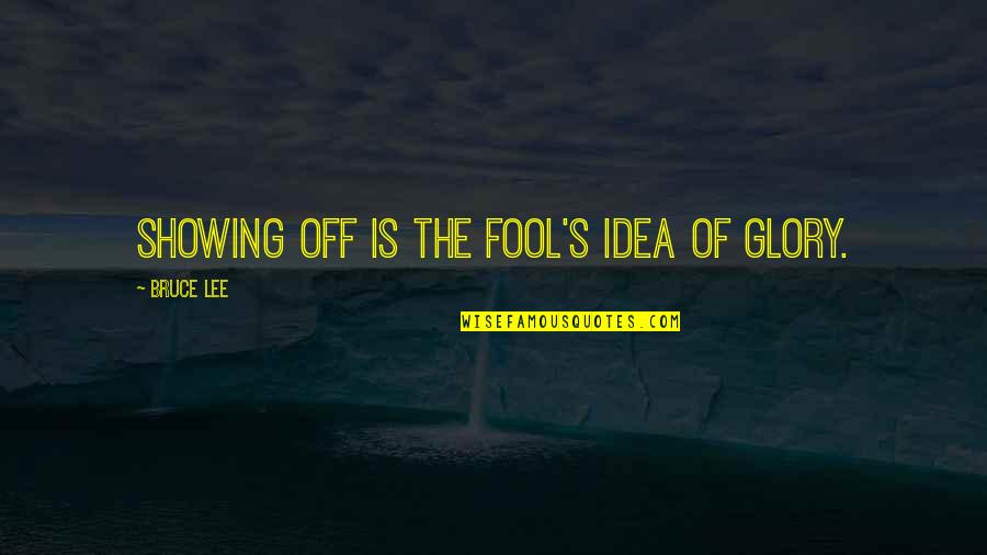 Bruce Lee Lee Quotes By Bruce Lee: Showing off is the fool's idea of glory.