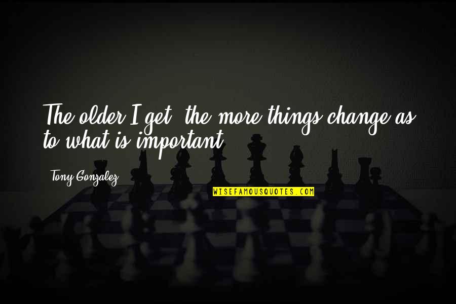 Bruce Lee Limitations Quote Quotes By Tony Gonzalez: The older I get, the more things change