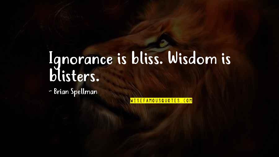 Bruce Lee Peace Quotes By Brian Spellman: Ignorance is bliss. Wisdom is blisters.