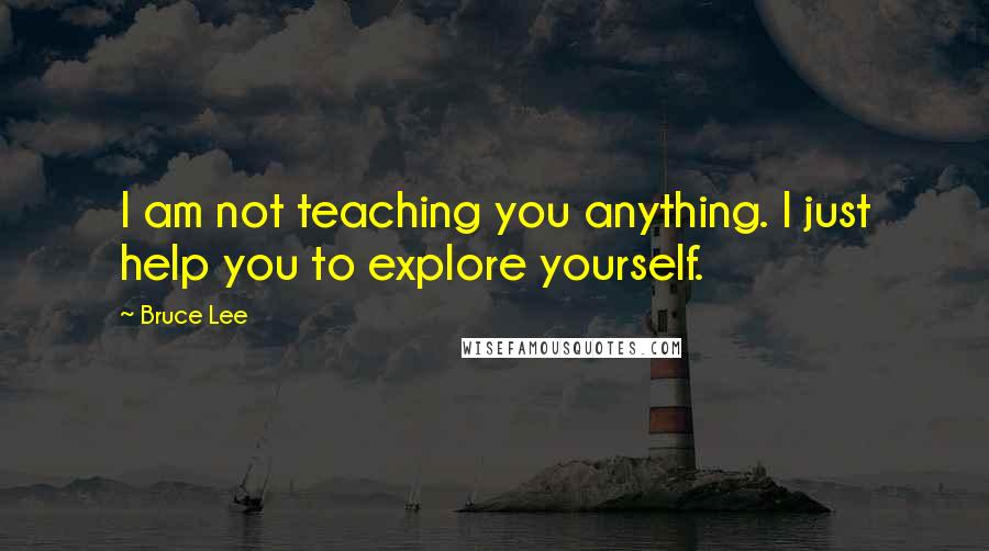 Bruce Lee quotes: I am not teaching you anything. I just help you to explore yourself.