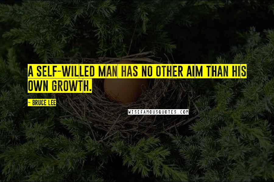 Bruce Lee quotes: A self-willed man has no other aim than his own growth.