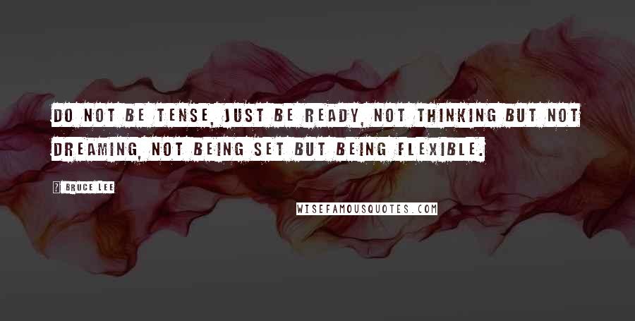 Bruce Lee quotes: Do not be tense, just be ready, not thinking but not dreaming, not being set but being flexible.