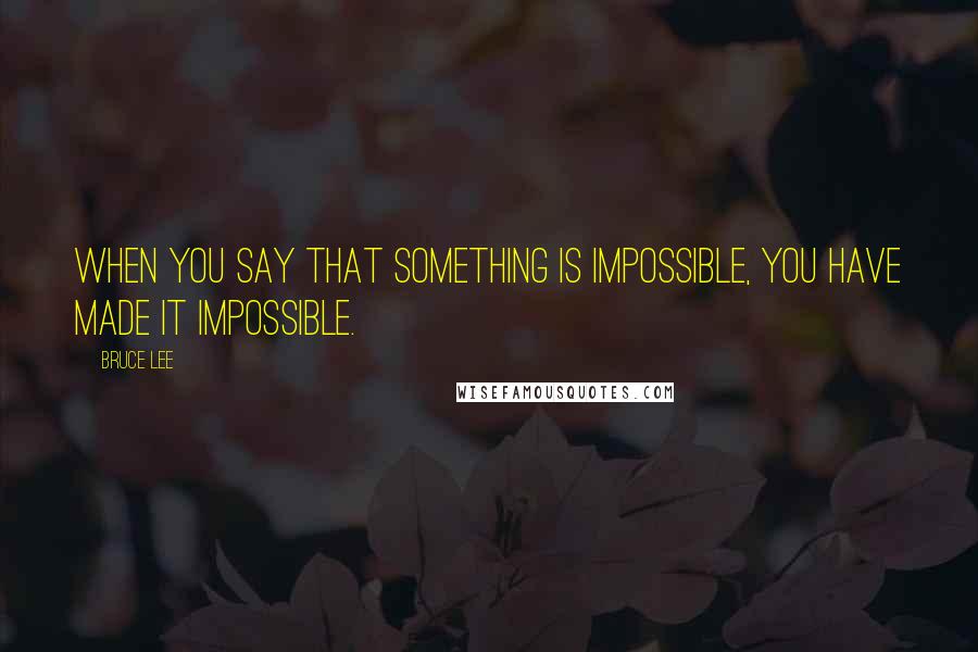 Bruce Lee quotes: When you say that something is impossible, you have made it impossible. Bruce Lee quotes: When you say that something is impossible, you have made it impossible.