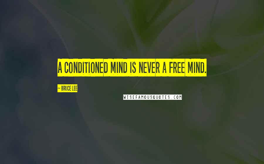 Bruce Lee quotes: A conditioned mind is never a free mind. Bruce Lee quotes: A conditioned mind is never a free mind.
