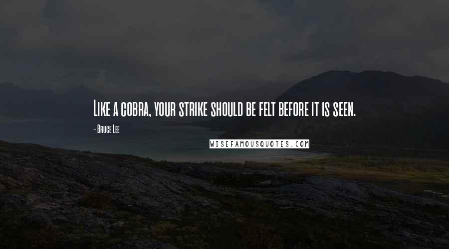 Bruce Lee quotes: Like a cobra, your strike should be felt before it is seen.