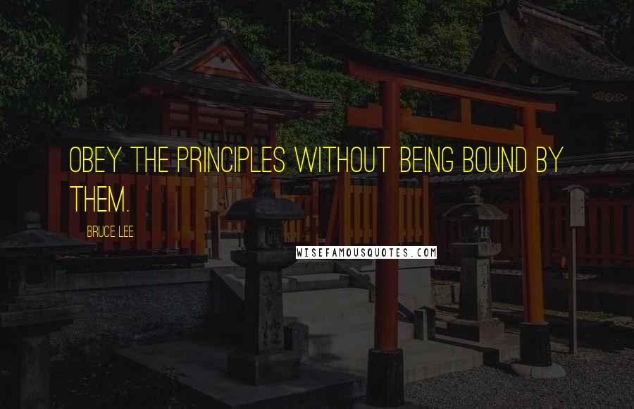 Bruce Lee quotes: Obey the principles without being bound by them.