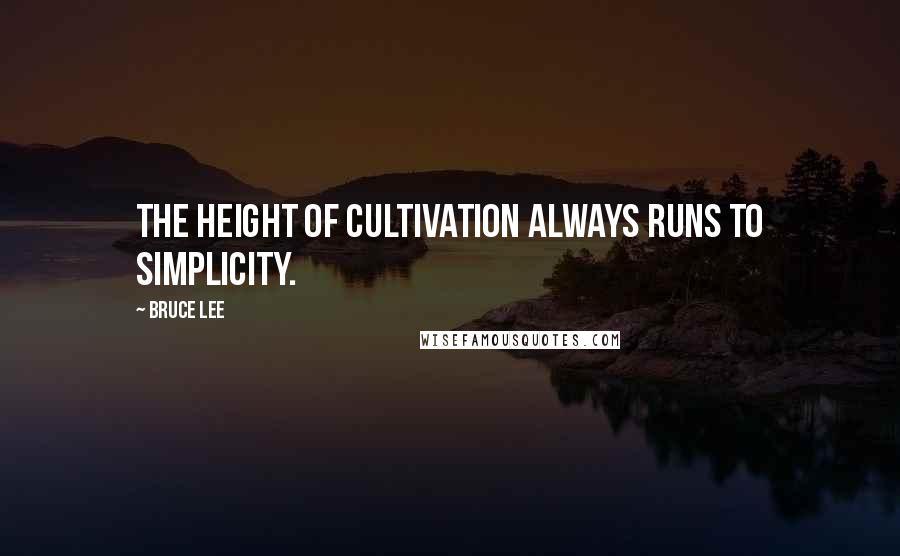 Bruce Lee quotes: The height of cultivation always runs to simplicity.