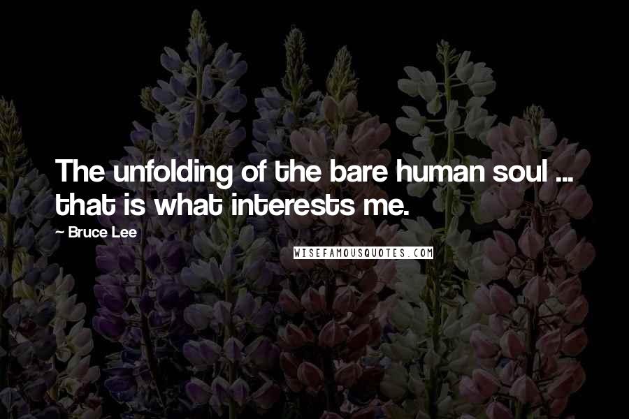 Bruce Lee quotes: The unfolding of the bare human soul ... that is what interests me. Bruce Lee quotes: The unfolding of the bare human soul ... that is what interests me.