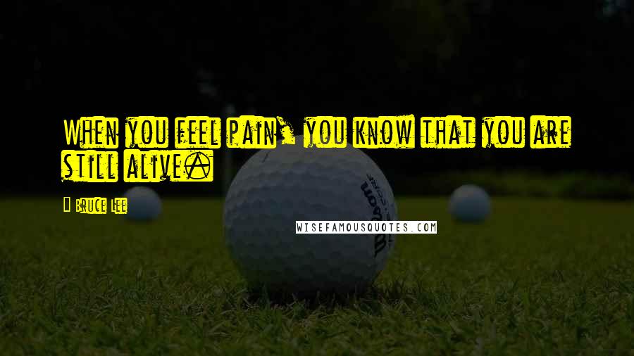 Bruce Lee quotes: When you feel pain, you know that you are still alive.