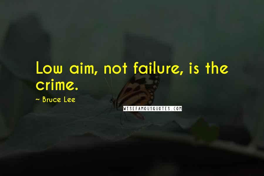 Bruce Lee quotes: Low aim, not failure, is the crime.