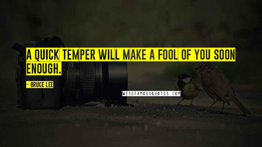 Bruce Lee quotes: A quick temper will make a fool of you soon enough.