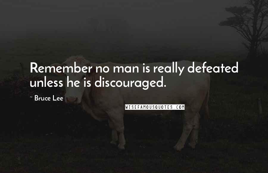 Bruce Lee quotes: Remember no man is really defeated unless he is discouraged.