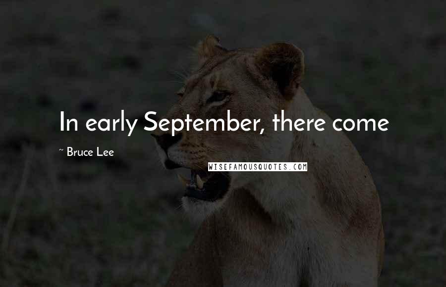 Bruce Lee quotes: In early September, there come Bruce Lee quotes: In early September, there come