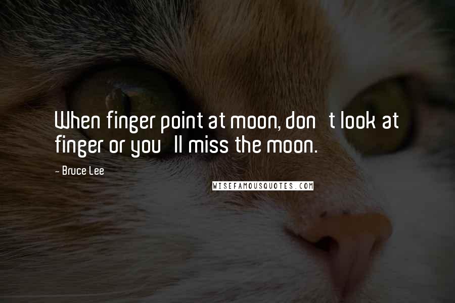 Bruce Lee quotes: When finger point at moon, don't look at finger or you'll miss the moon. Bruce Lee quotes: When finger point at moon, don't look at finger or you'll miss the moon.