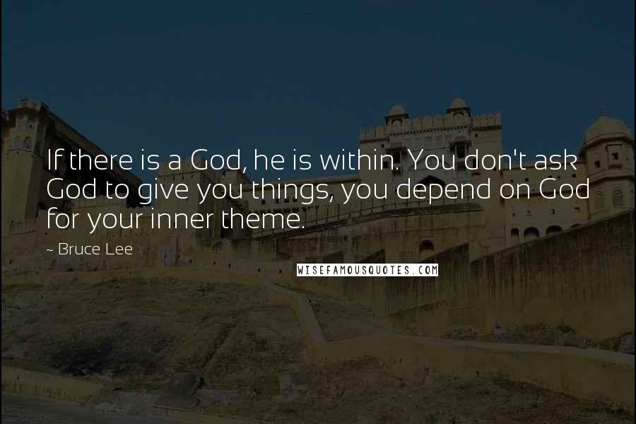 Bruce Lee quotes: If there is a God, he is within. You don't ask God to give you things, you depend on God for your inner theme.