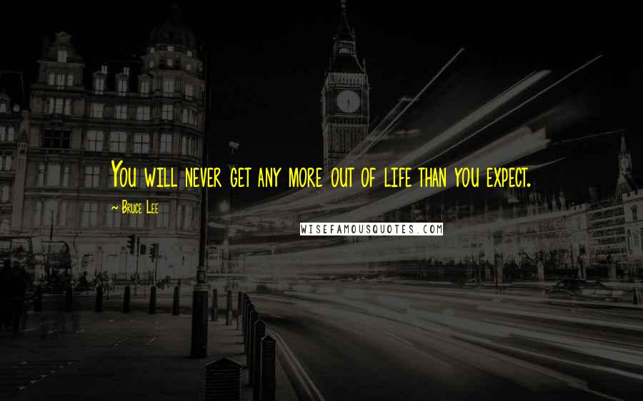 Bruce Lee quotes: You will never get any more out of life than you expect.