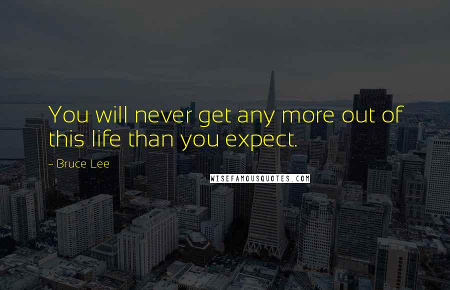 Bruce Lee quotes: You will never get any more out of this life than you expect.