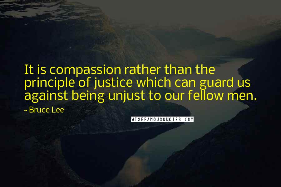 Bruce Lee quotes: It is compassion rather than the principle of justice which can guard us against being unjust to our fellow men.