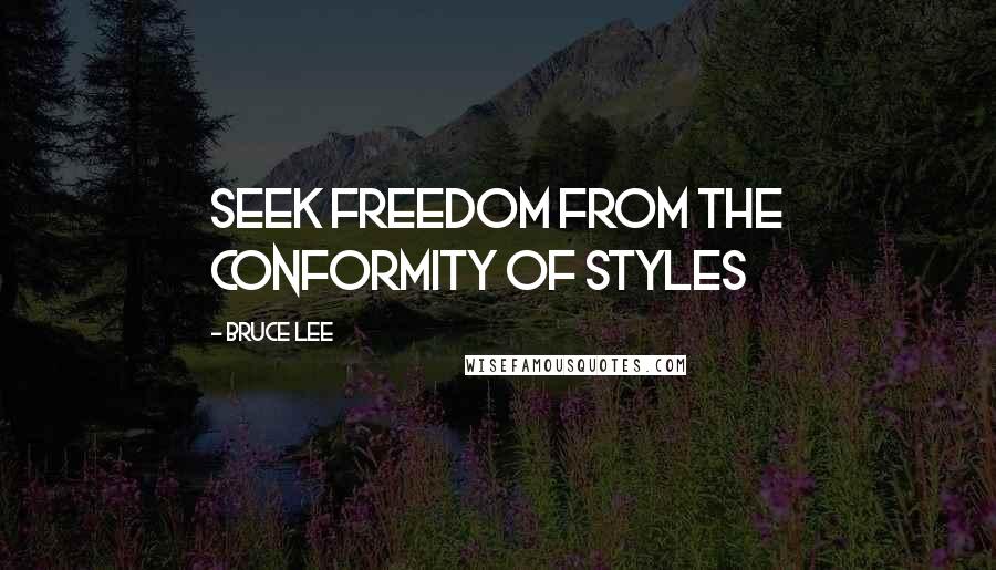 Bruce Lee quotes: Seek freedom from the conformity of styles Bruce Lee quotes: Seek freedom from the conformity of styles